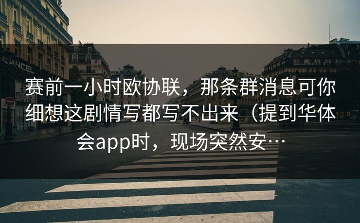 赛前一小时欧协联,那条群消息可你细想这剧情写都写不出来(提到华体会app时,现场突然安… 赛前一小时欧协联,那条群消息可你细想这剧情写都写不出来(提到华体会app时,现场突然安…