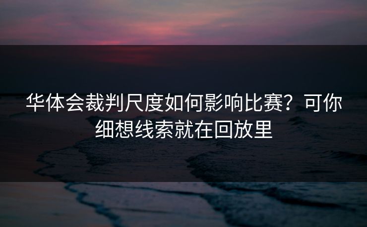 华体会裁判尺度如何影响比赛?可你细想线索就在回放里 华体会裁判尺度如何影响比赛?可你细想线索就在回放里